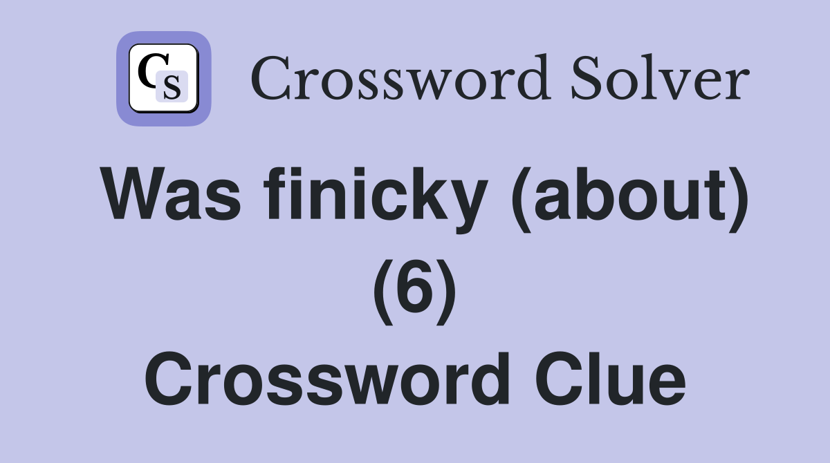 Was finicky (about) (6) Crossword Clue