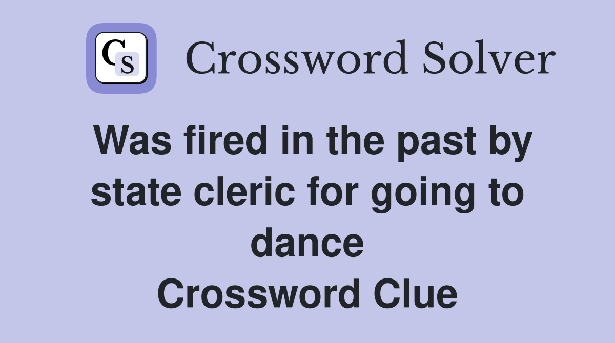 Was fired in the past by state cleric for going to dance Crossword Clue