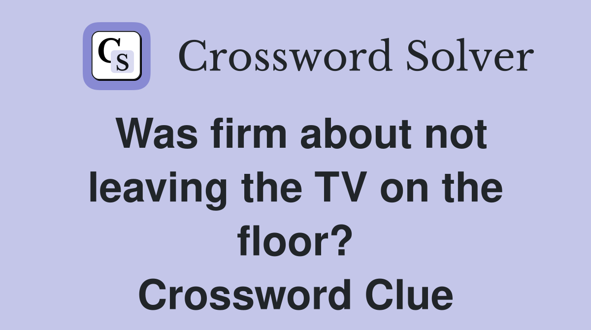 Was firm about not leaving the TV on the floor? Crossword Clue