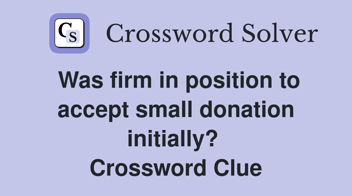 Was firm in position to accept small donation initially?  Crossword Clue