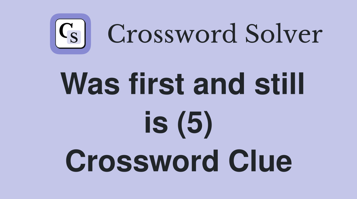 Was first and still is (5) Crossword Clue