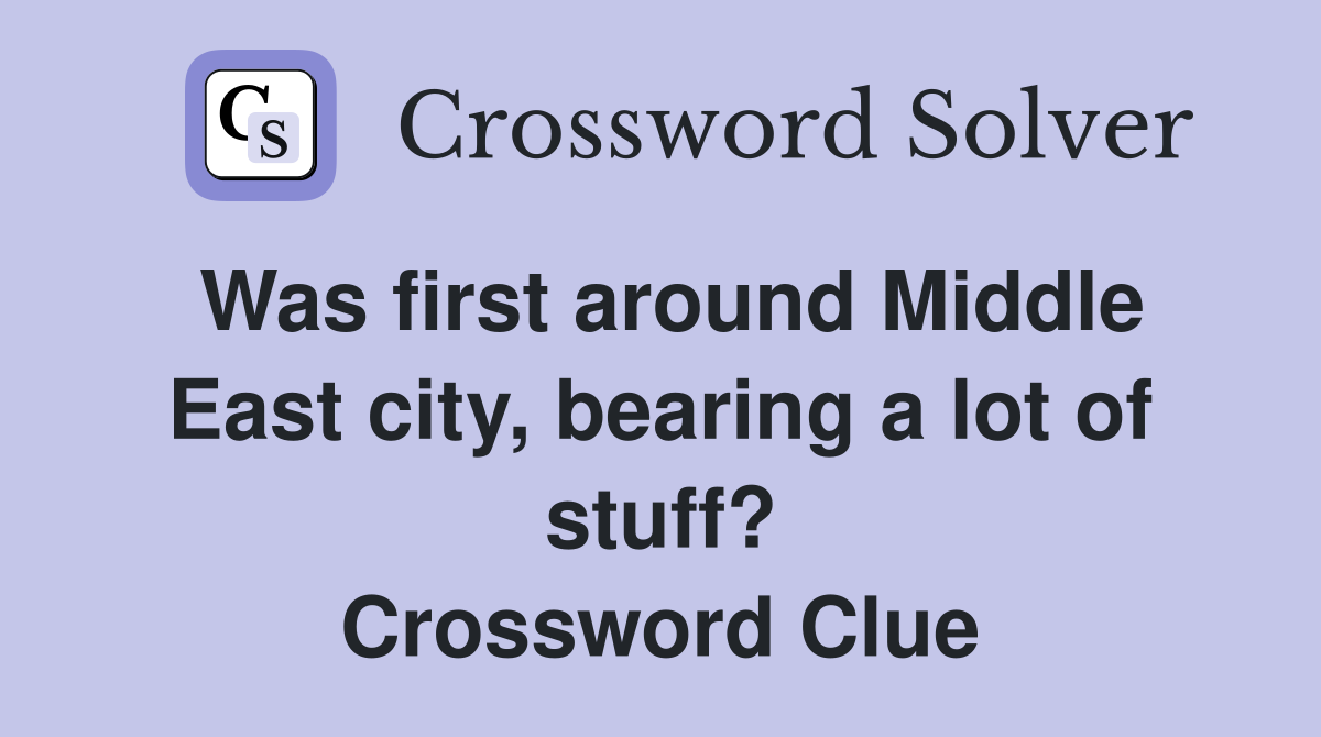 Was first around Middle East city, bearing a lot of stuff? Crossword Clue