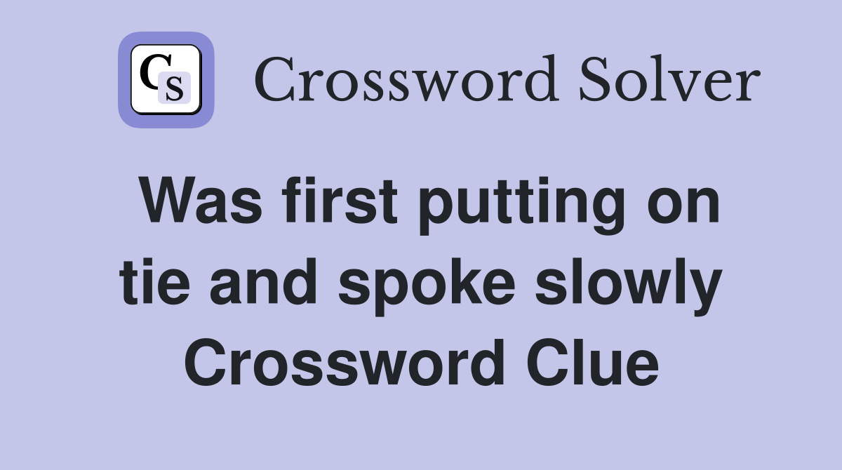 Was first putting on tie and spoke slowly Crossword Clue