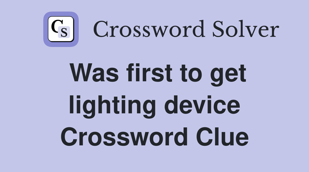 Was first to get lighting device Crossword Clue