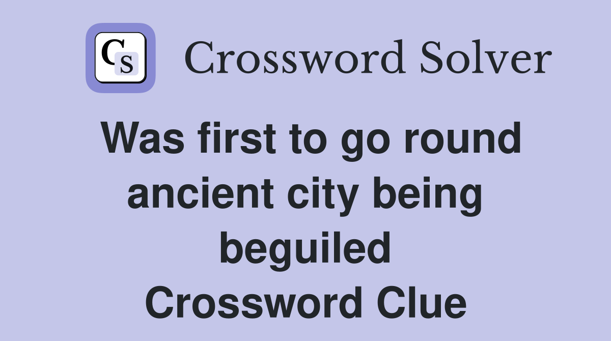 Was first to go round ancient city being beguiled Crossword Clue