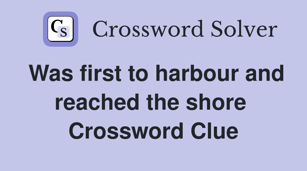 Was first to harbour and reached the shore  Crossword Clue