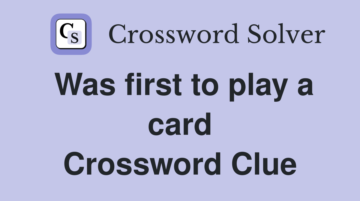 Was first to play a card Crossword Clue