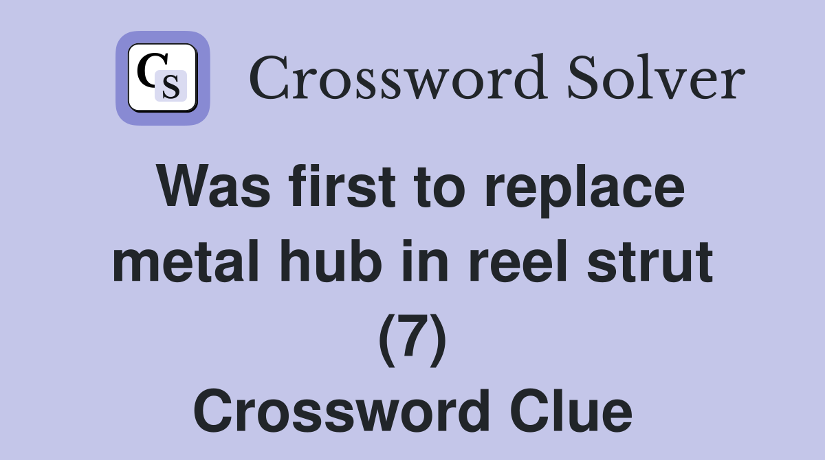 Was first to replace metal hub in reel strut (7) Crossword Clue
