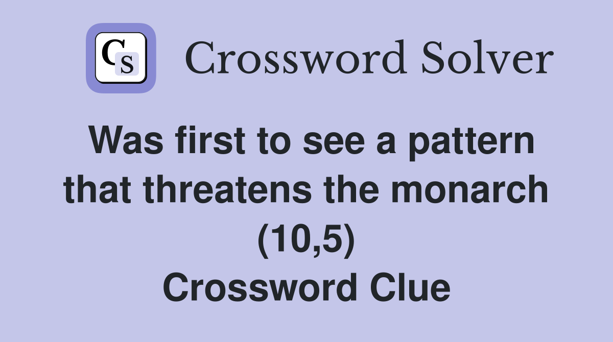 Was first to see a pattern that threatens the monarch (10,5) Crossword Clue