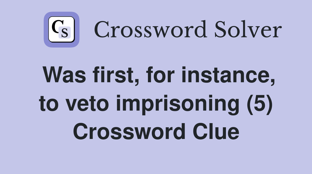 Was first, for instance, to veto imprisoning (5) Crossword Clue