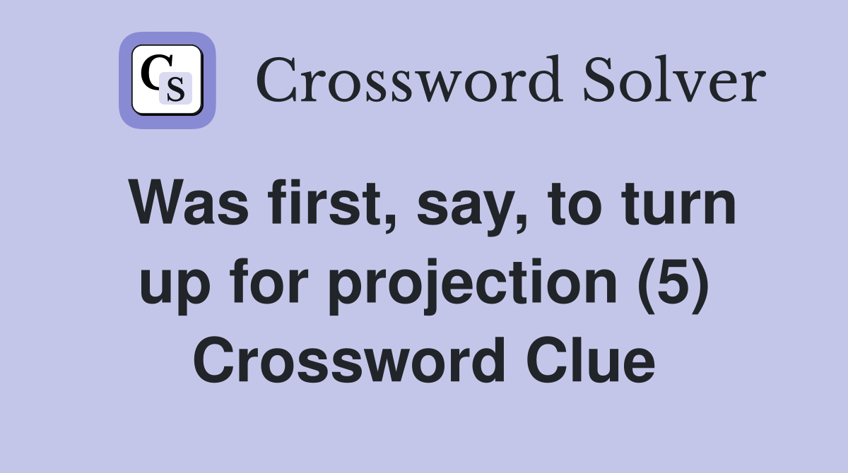 Was first, say, to turn up for projection (5) Crossword Clue