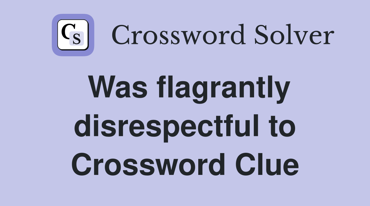 Was flagrantly disrespectful to Crossword Clue