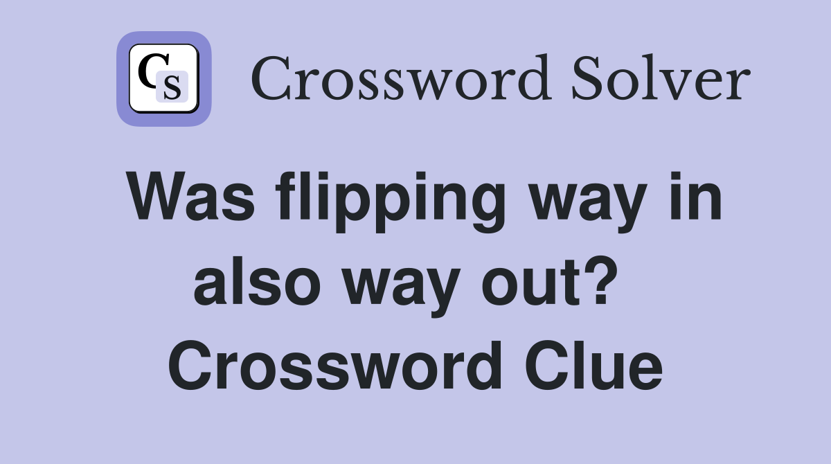 Was flipping way in also way out?  Crossword Clue