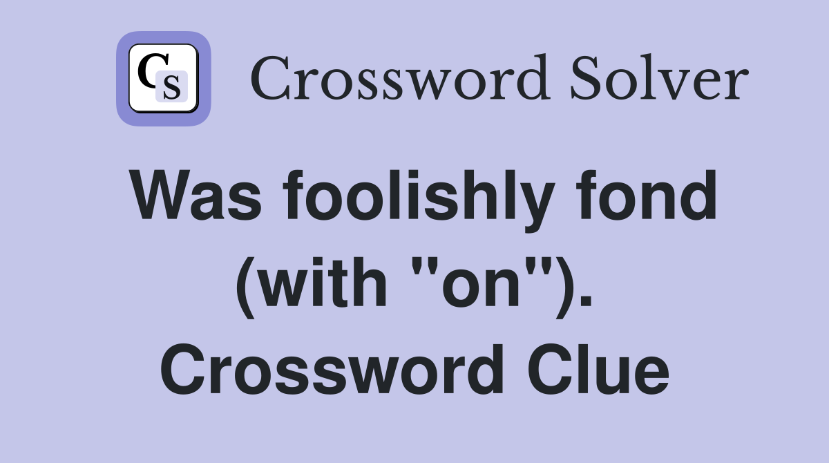 Was foolishly fond (with "on"). Crossword Clue