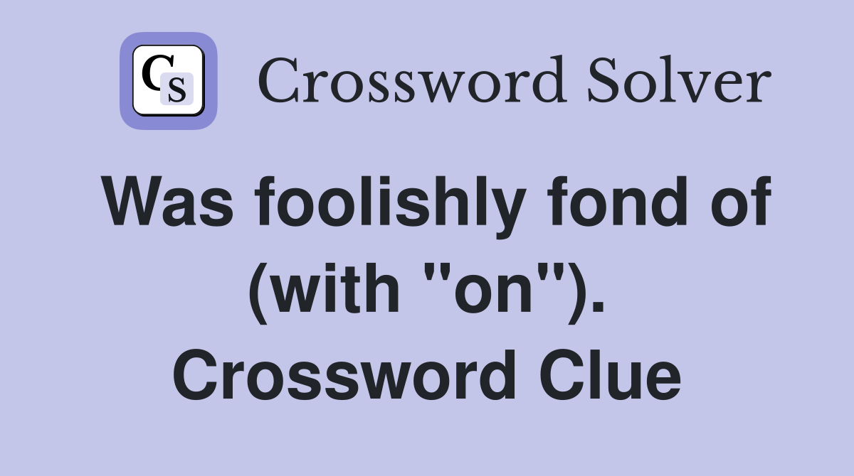 Was foolishly fond of (with "on"). Crossword Clue