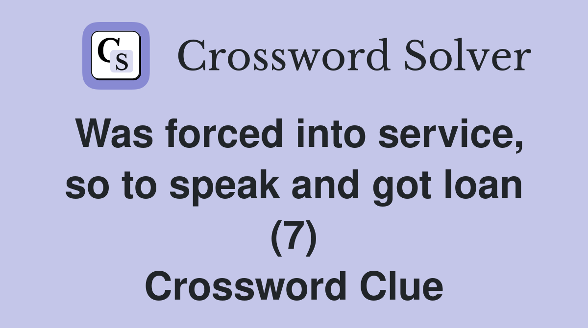 Was forced into service, so to speak and got loan (7) Crossword Clue
