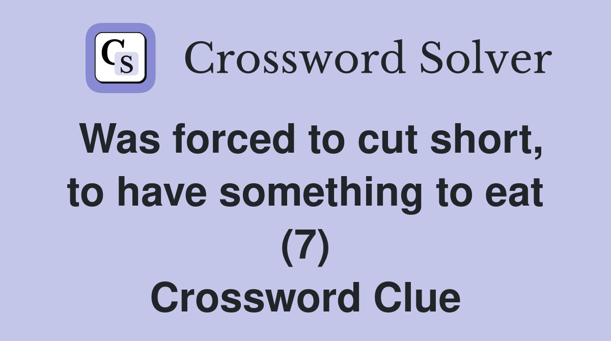 Was forced to cut short, to have something to eat (7) Crossword Clue