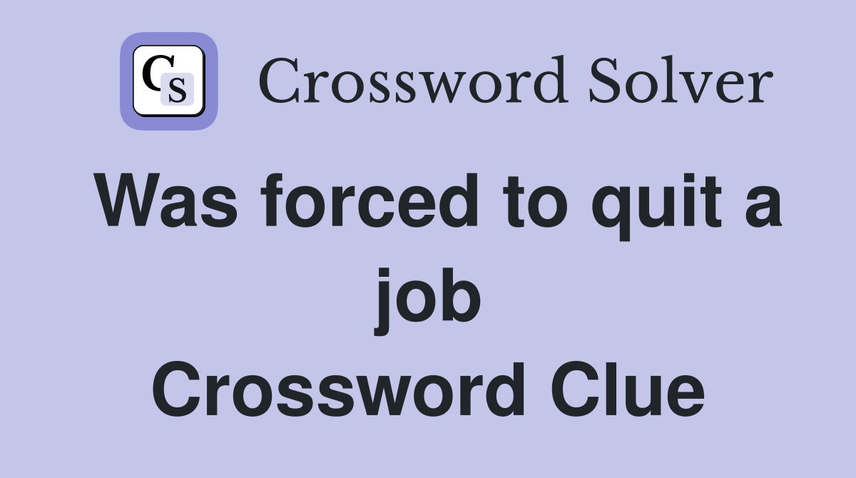 Was forced to quit a job Crossword Clue