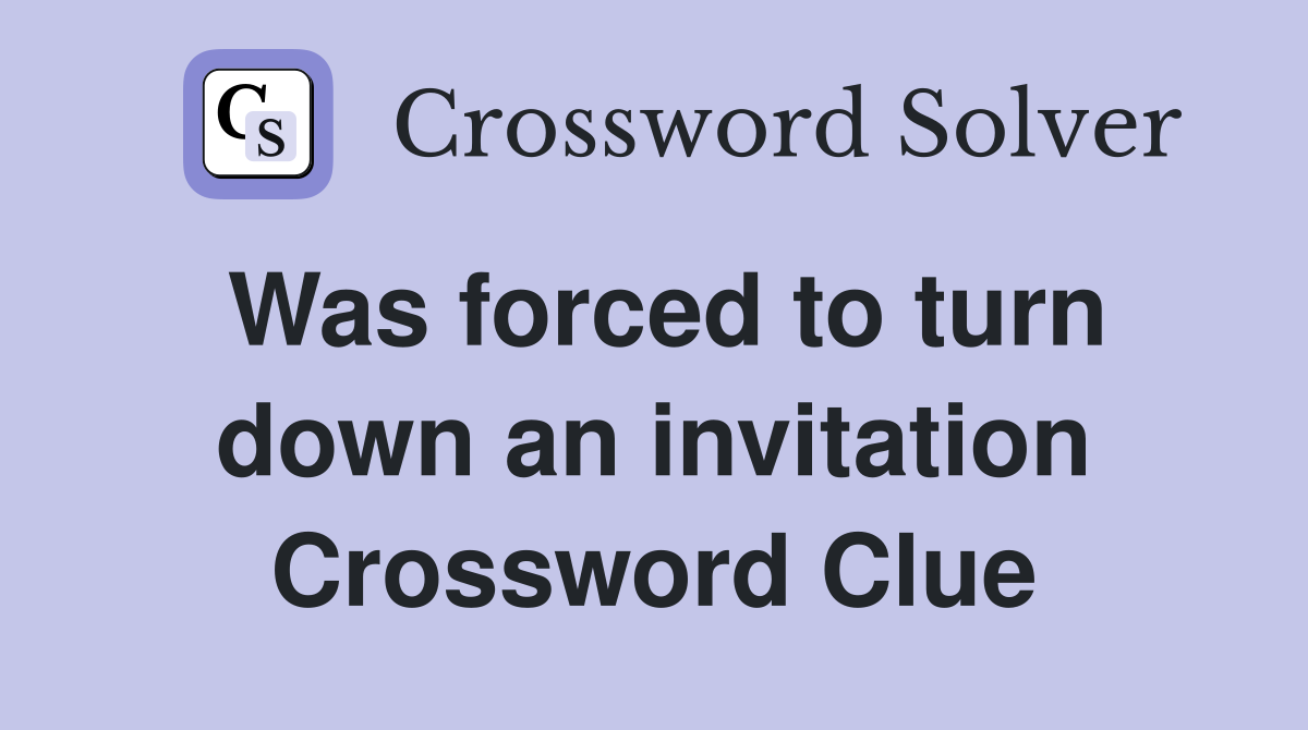 Was forced to turn down an invitation Crossword Clue