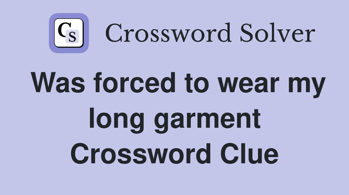 Was forced to wear my long garment Crossword Clue