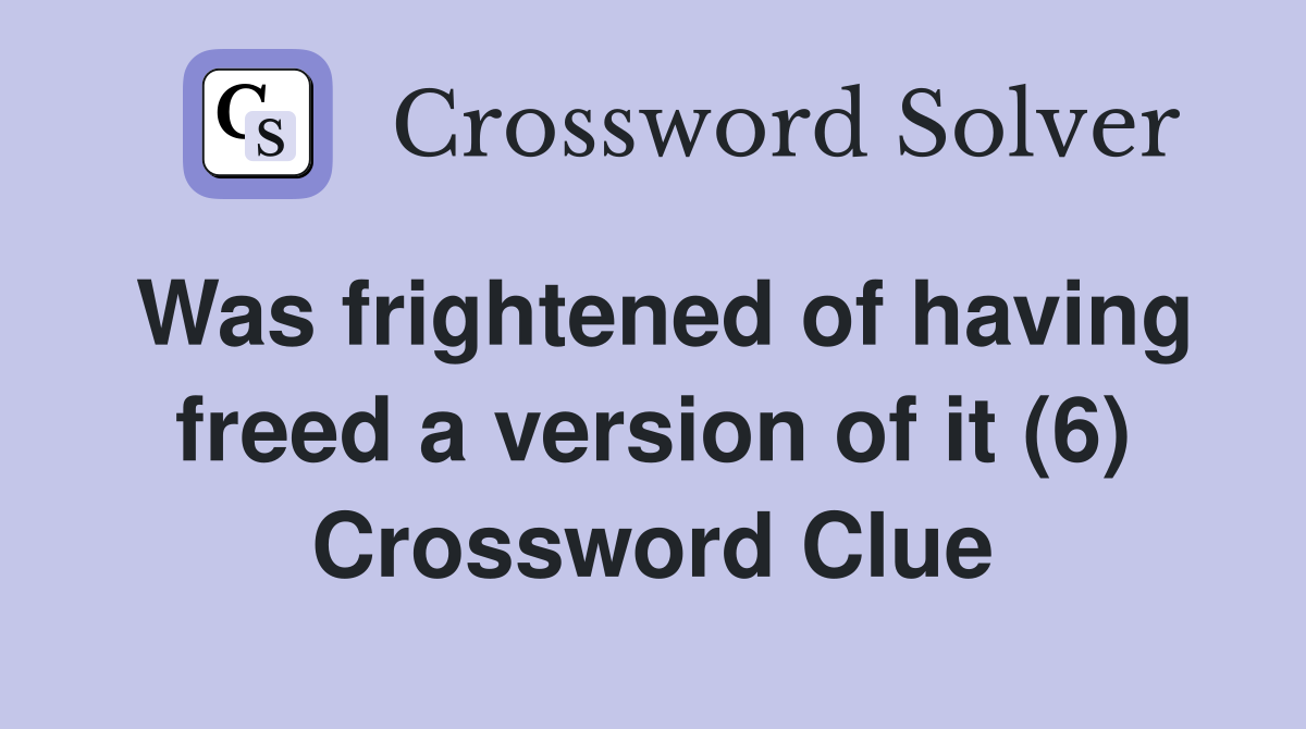 Was frightened of having freed a version of it (6) Crossword Clue