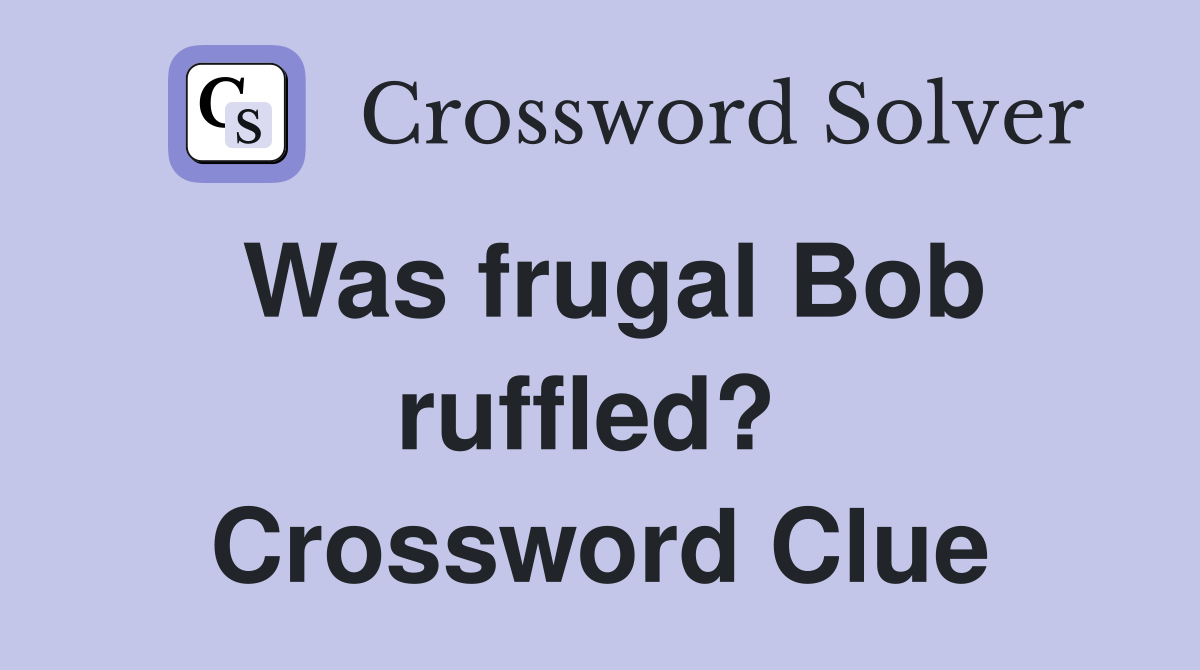 Was frugal Bob ruffled?  Crossword Clue