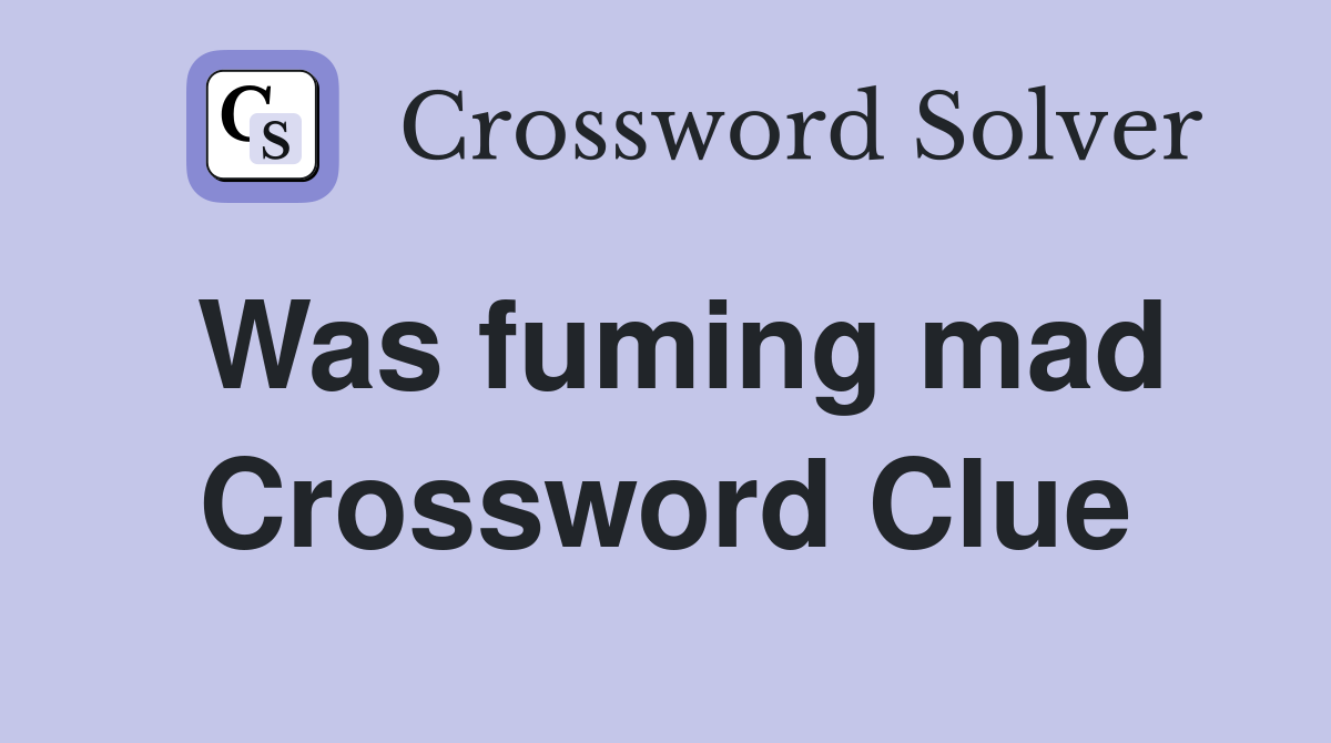 Was fuming mad Crossword Clue