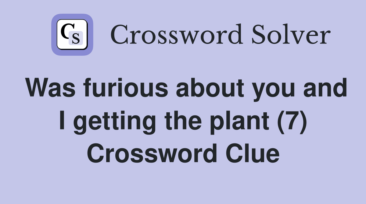 Was furious about you and I getting the plant (7) Crossword Clue