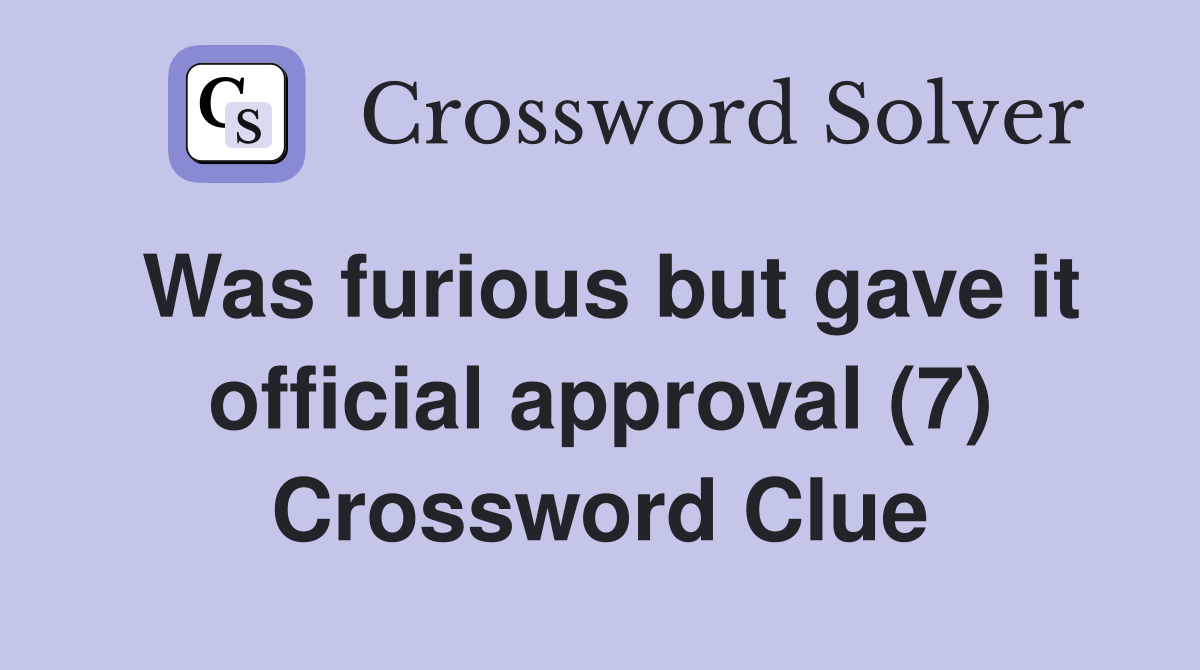 Was furious but gave it official approval (7) Crossword Clue