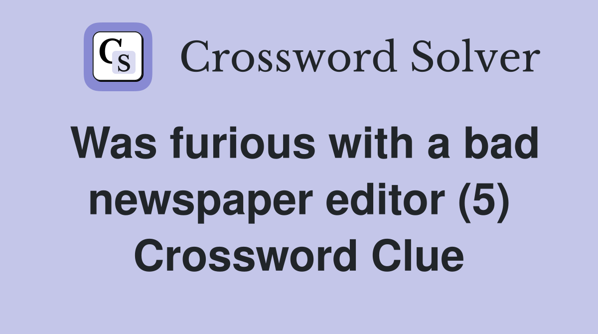 Was furious with a bad newspaper editor (5) Crossword Clue