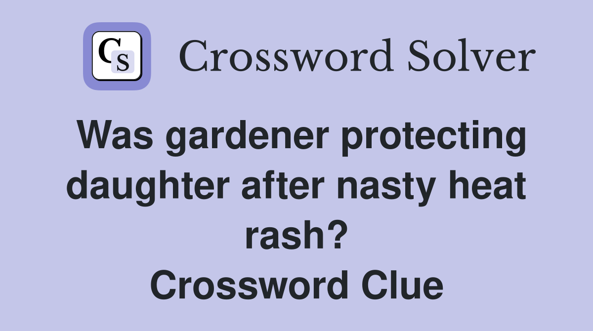 Was gardener protecting daughter after nasty heat rash? Crossword Clue