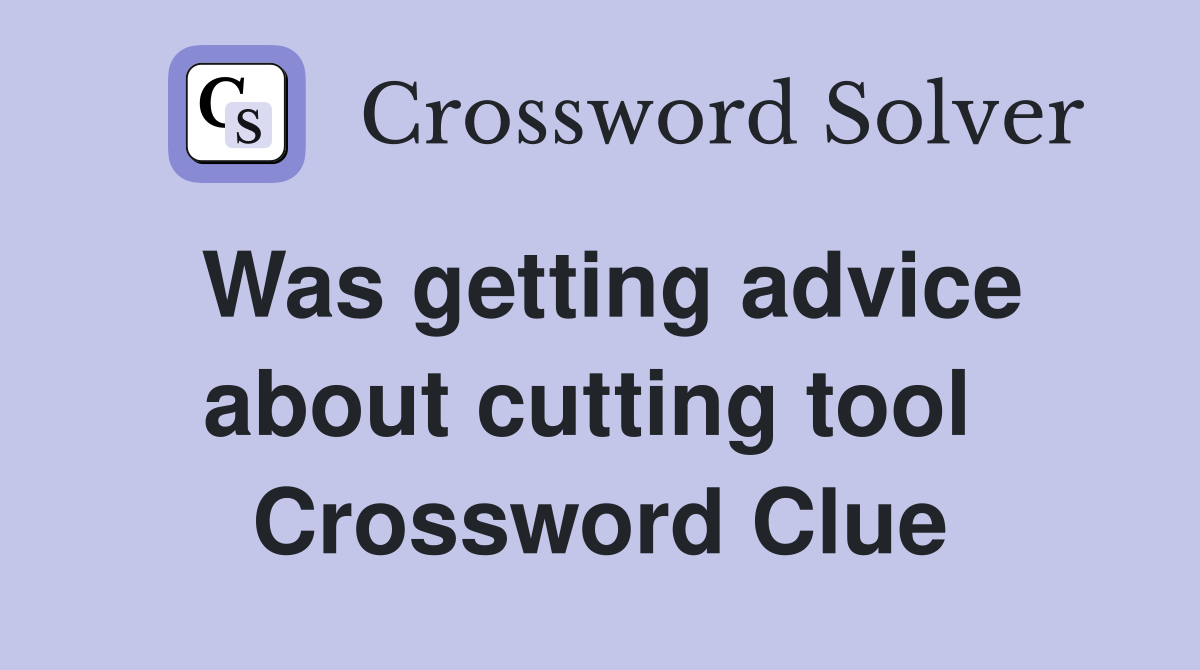 Was getting advice about cutting tool  Crossword Clue