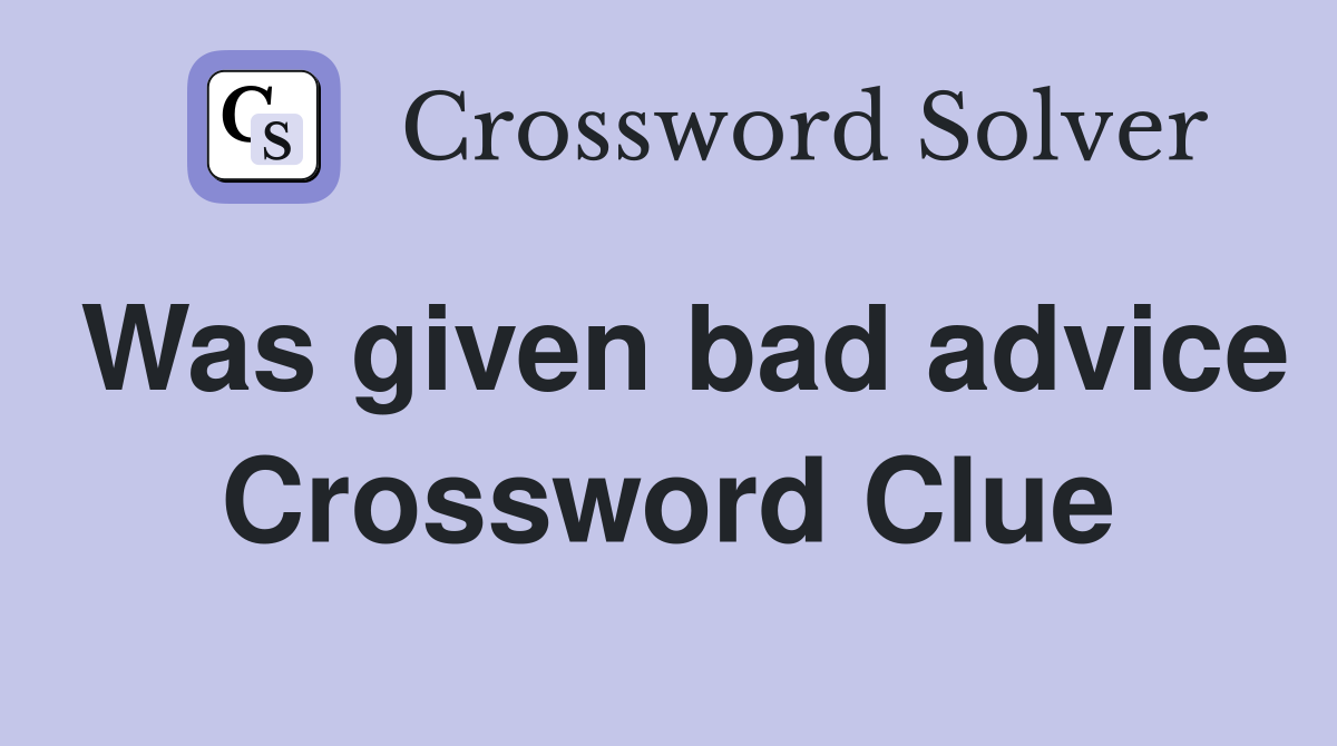 Was given bad advice Crossword Clue