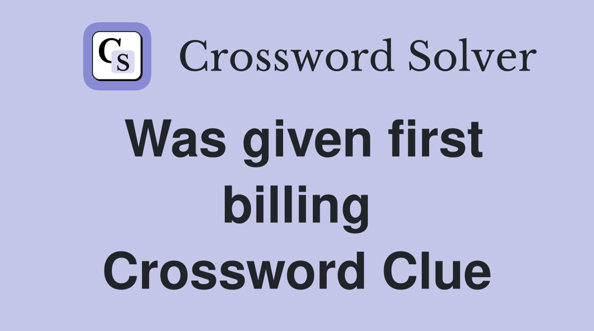Was given first billing Crossword Clue