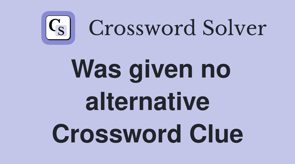Was given no alternative Crossword Clue