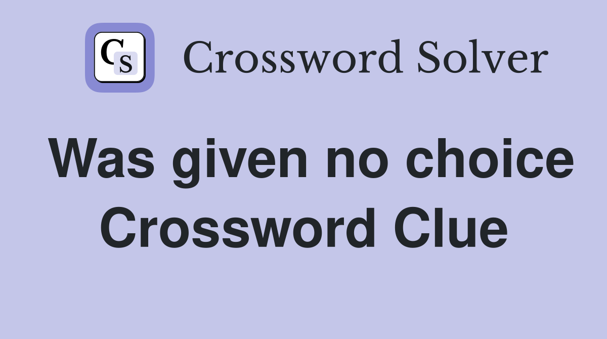 Was given no choice Crossword Clue