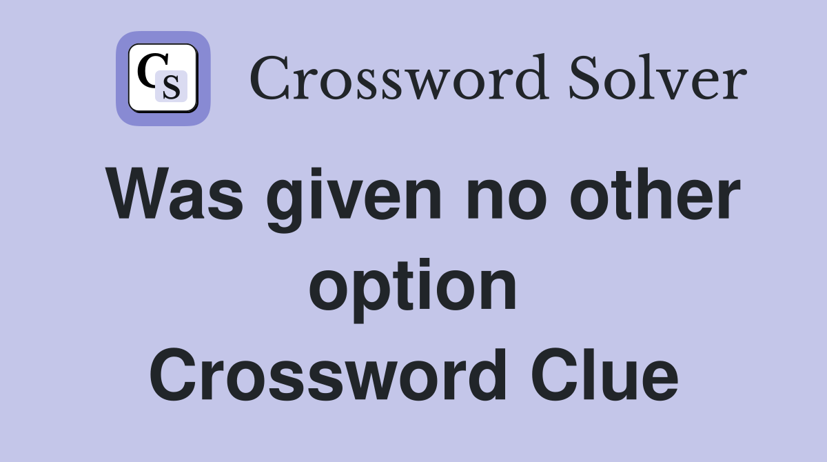 Was given no other option Crossword Clue