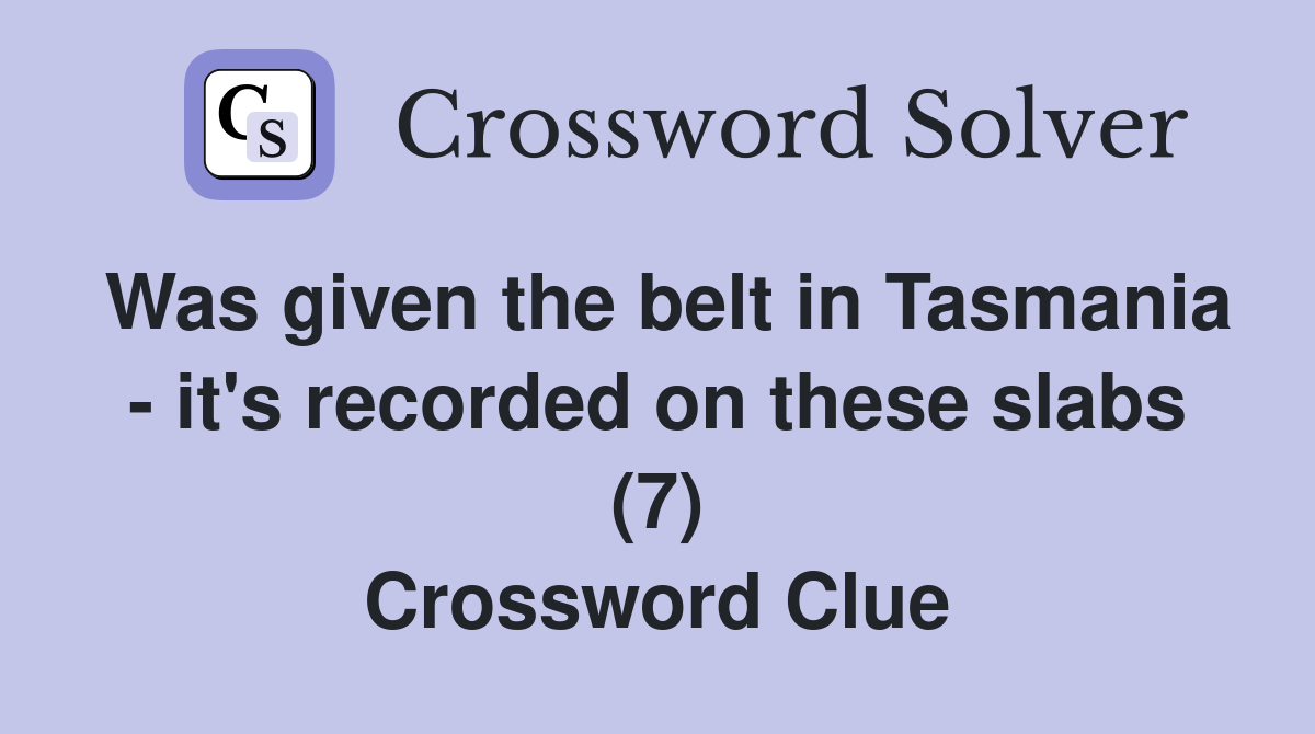 Was given the belt in Tasmania - it's recorded on these slabs (7) Crossword Clue