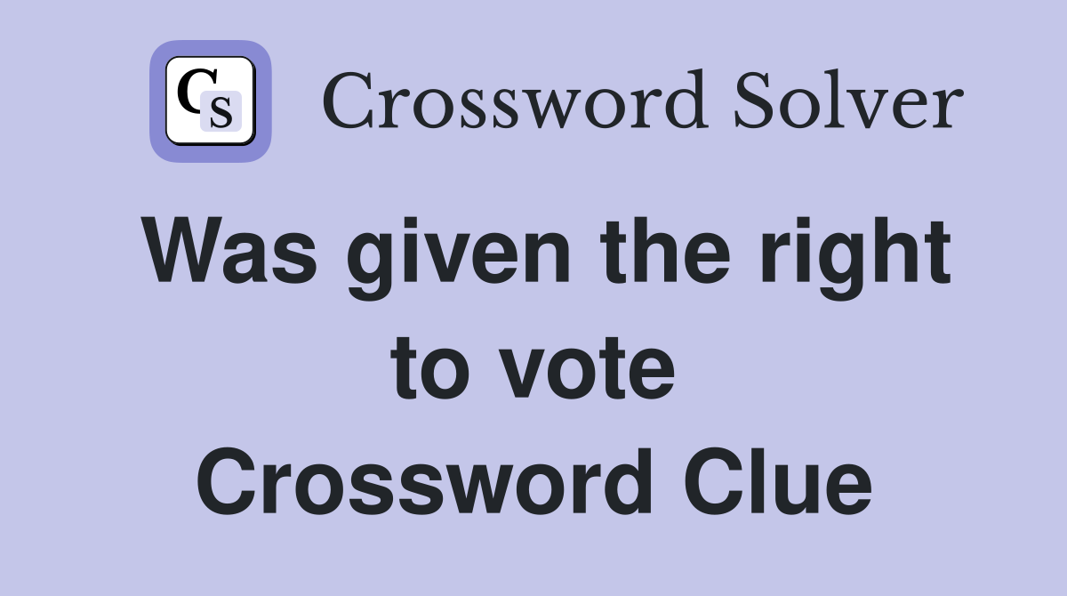 Was given the right to vote Crossword Clue