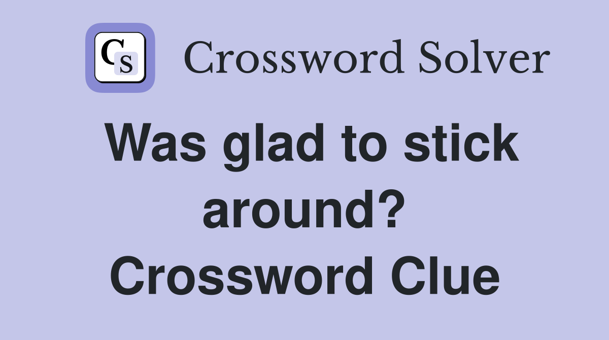 Was glad to stick around? Crossword Clue
