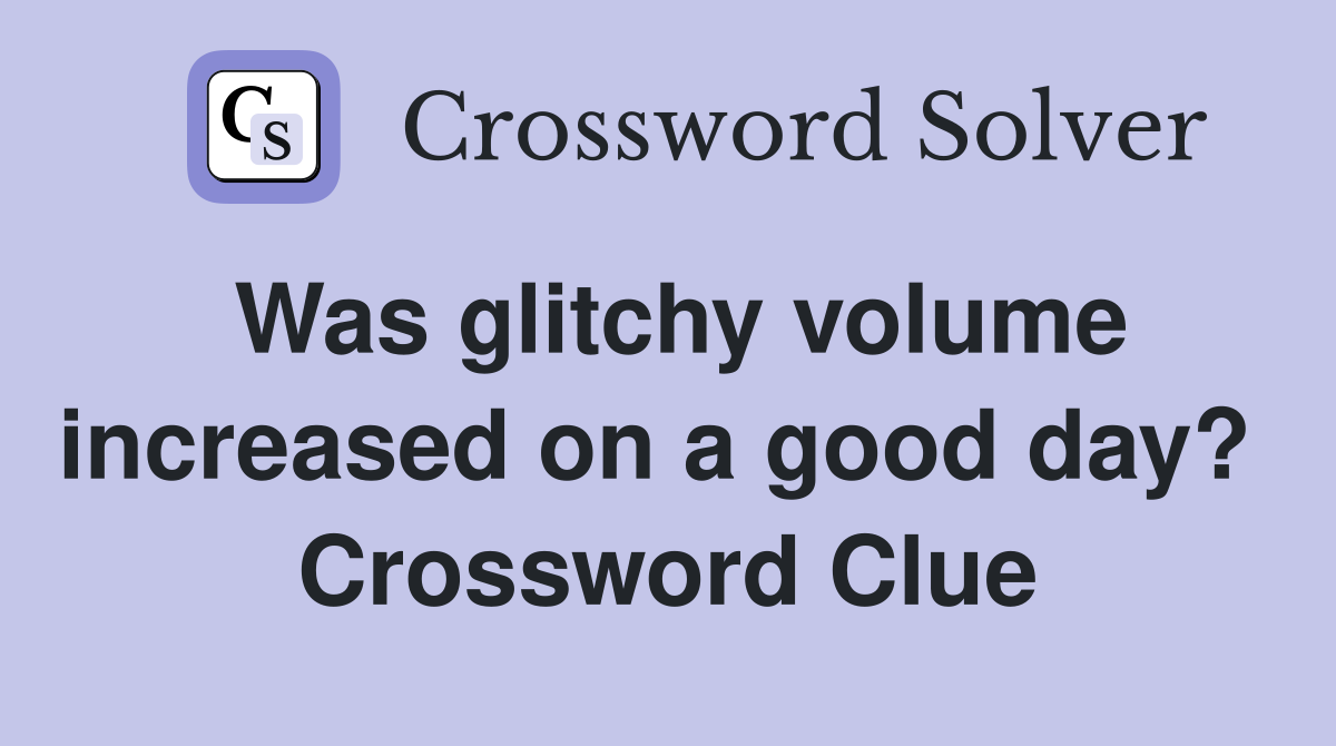 Was glitchy volume increased on a good day?  Crossword Clue