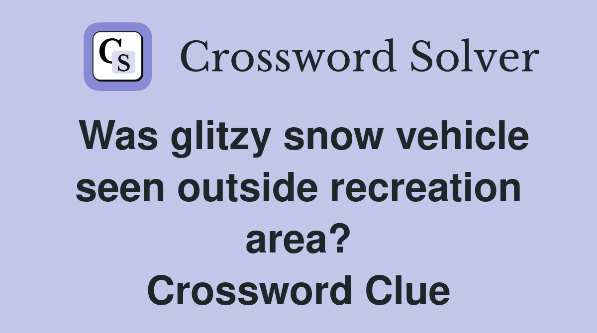 Was glitzy snow vehicle seen outside recreation area? Crossword Clue
