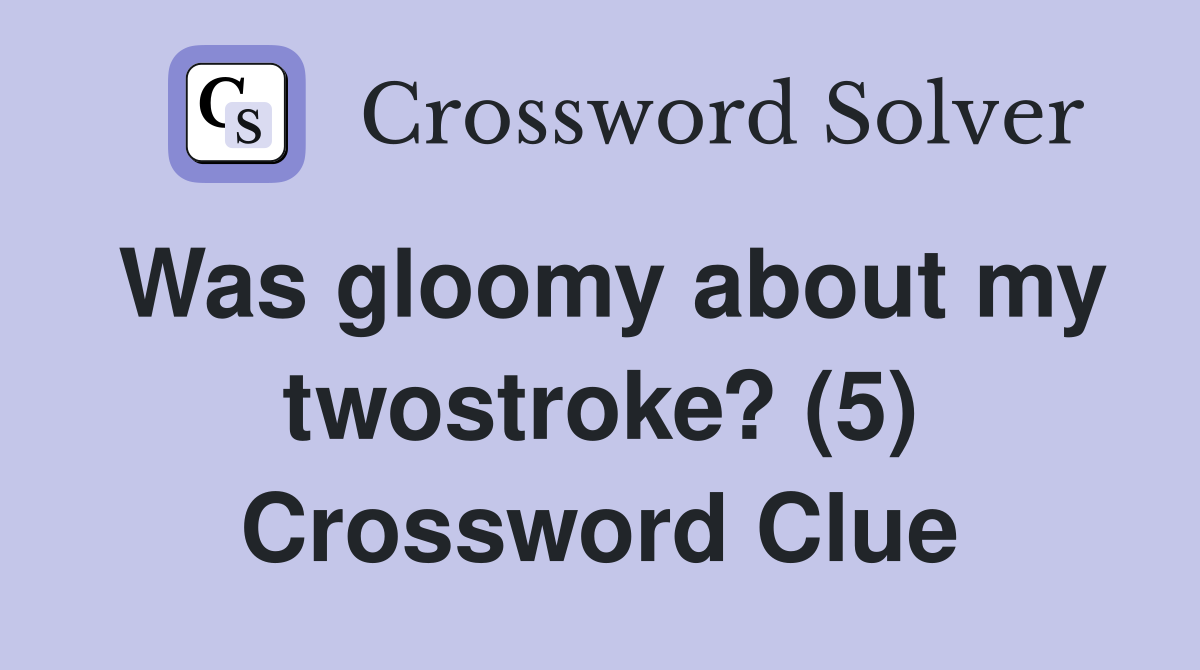 Was gloomy about my twostroke? (5) Crossword Clue
