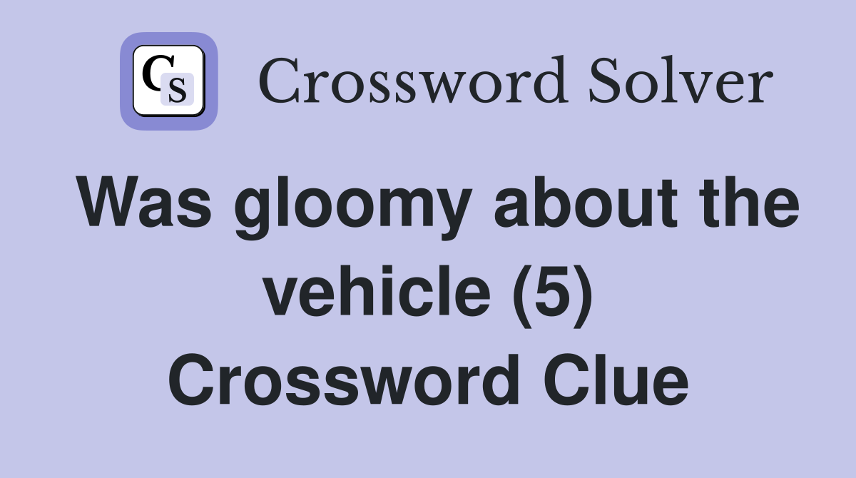 Was gloomy about the vehicle (5) Crossword Clue