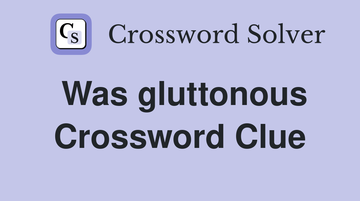 Was gluttonous Crossword Clue