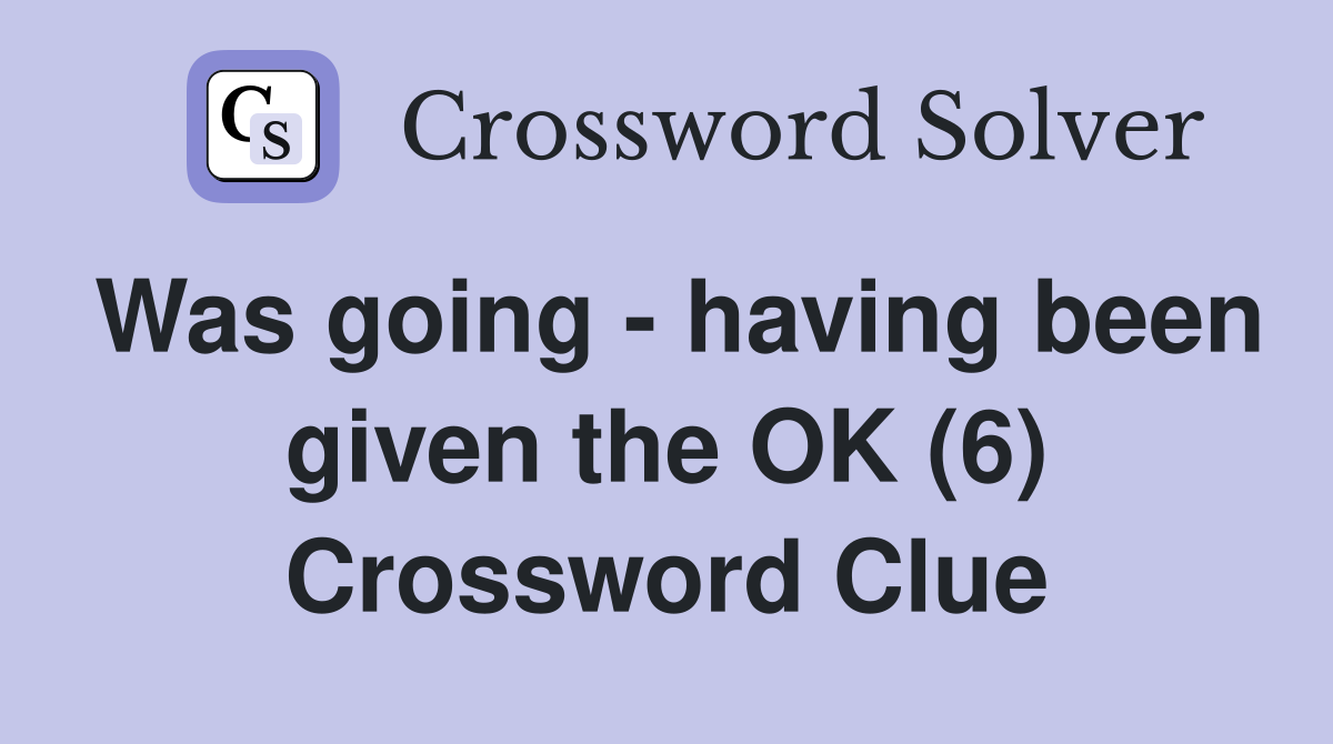 Was going - having been given the OK (6) Crossword Clue