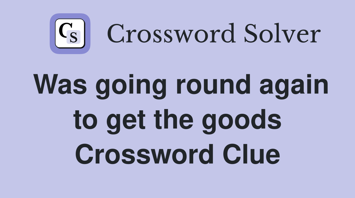 Was going round again to get the goods Crossword Clue