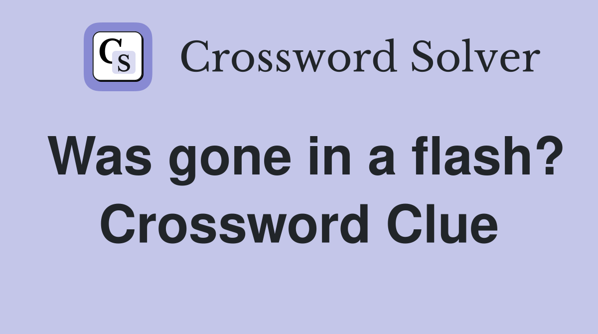 Was gone in a flash? Crossword Clue