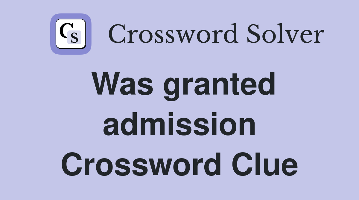 Was granted admission Crossword Clue
