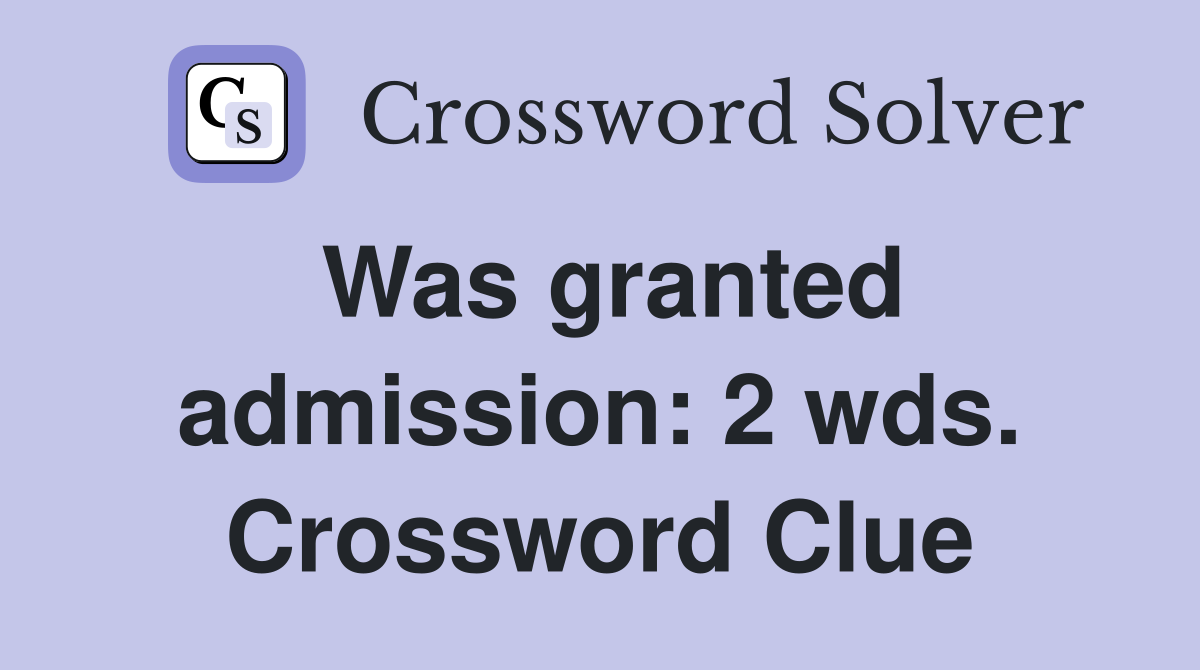 Was granted admission: 2 wds. Crossword Clue